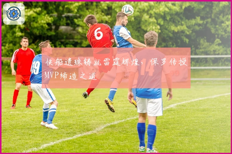 快船遗珠铸就雷霆辉煌，保罗传授MVP缔造之道