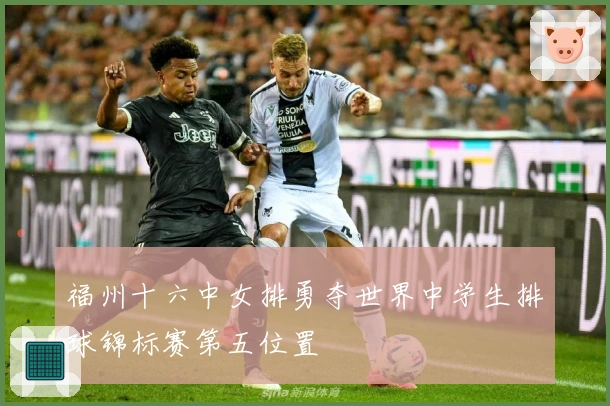 福州十六中女排勇夺世界中学生排球锦标赛第五位置