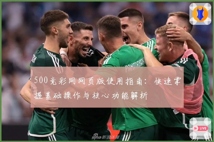 500竞彩网网页版使用指南：快速掌握基础操作与核心功能解析