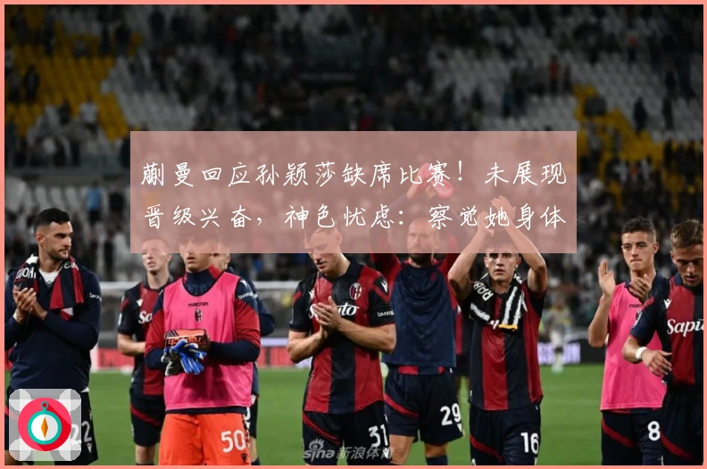 蒯曼回应孙颖莎缺席比赛！未展现晋级兴奋，神色忧虑：察觉她身体不适