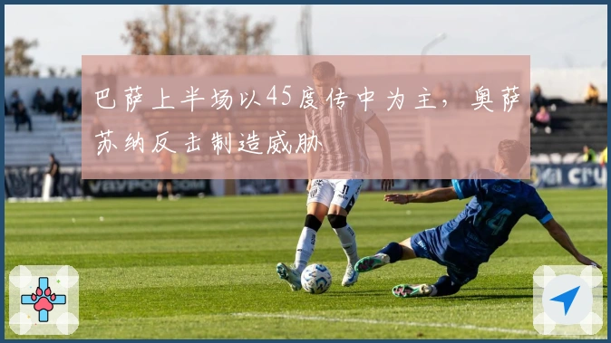 巴萨上半场以45度传中为主，奥萨苏纳反击制造威胁