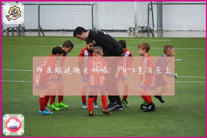 印度球迷街头呐喊：Pu-a皇马至上！