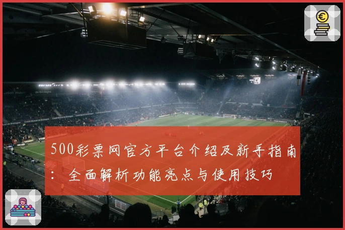 500彩票网官方平台介绍及新手指南：全面解析功能亮点与使用技巧