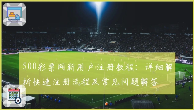 500彩票网新用户注册教程：详细解析快速注册流程及常见问题解答
