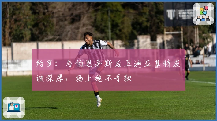 约罗:与伯恩茅斯后卫迪亚基特友谊深厚,场上绝不手软