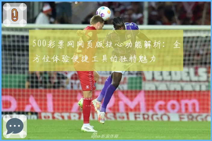500彩票网网页版核心功能解析：全方位体验便捷工具的独特魅力