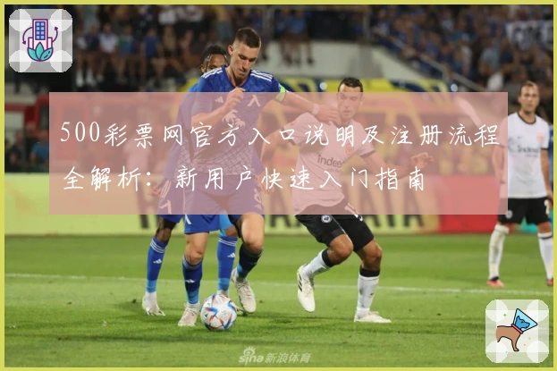 500彩票网官方入口说明及注册流程全解析：新用户快速入门指南