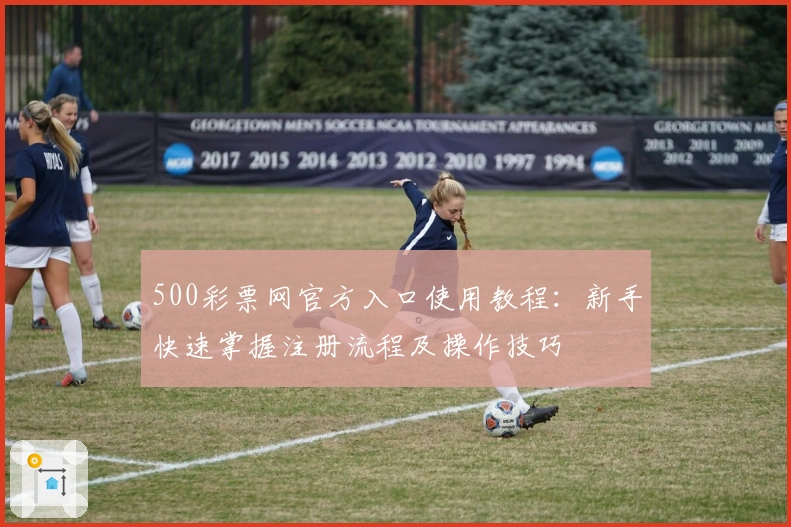 500彩票网官方入口使用教程：新手快速掌握注册流程及操作技巧