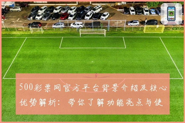 500彩票网官方平台背景介绍及核心优势解析：带你了解功能亮点与使用体验