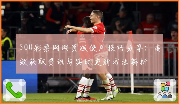 500彩票网网页版使用技巧分享：高效获取资讯与实时更新方法解析