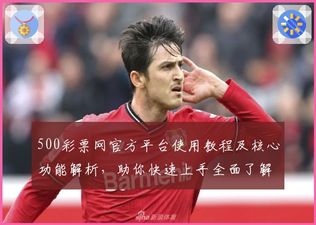 500彩票网官方平台使用教程及核心功能解析，助你快速上手全面了解操作流程