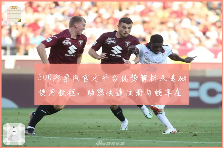500彩票网官方平台优势解析及基础使用教程，助您快速注册与畅享在线服务