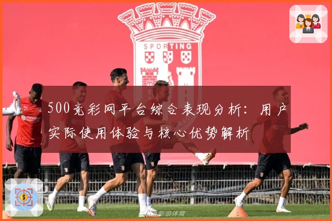500竞彩网平台综合表现分析：用户实际使用体验与核心优势解析
