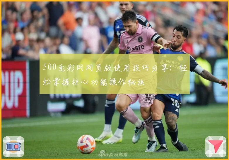 500竞彩网网页版使用技巧分享：轻松掌握核心功能操作秘诀