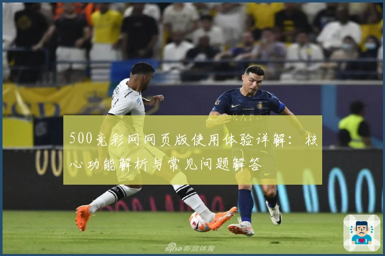 500竞彩网网页版使用体验详解：核心功能解析与常见问题解答