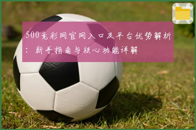 500竞彩网官网入口及平台优势解析：新手指南与核心功能详解