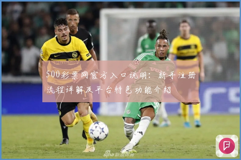 500彩票网官方入口说明：新手注册流程详解及平台特色功能介绍