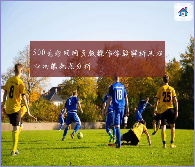 500竞彩网网页版操作体验解析及核心功能亮点分析
