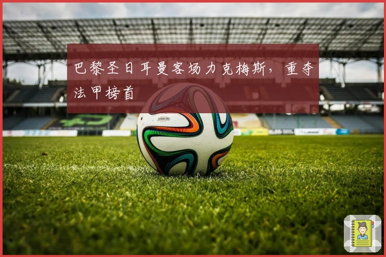 巴黎圣日耳曼客场力克梅斯，重夺法甲榜首