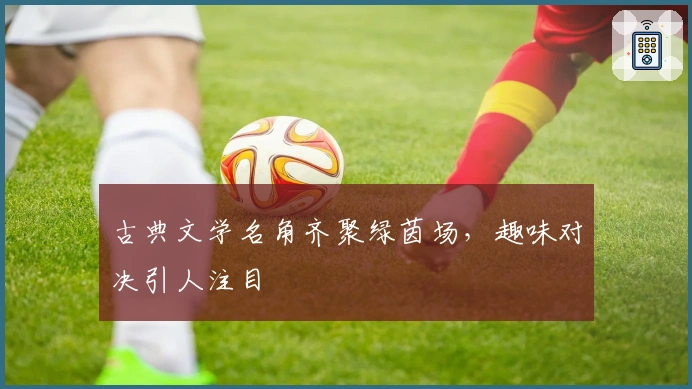 古典文学名角齐聚绿茵场，趣味对决引人注目