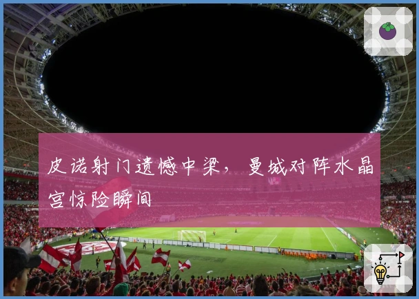 皮诺射门遗憾中梁，曼城对阵水晶宫惊险瞬间