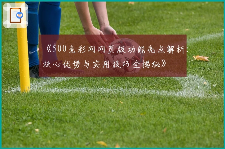 《500竞彩网网页版功能亮点解析：核心优势与实用技巧全揭秘》