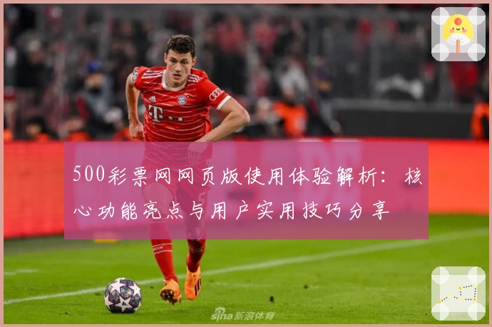 500彩票网网页版使用体验解析：核心功能亮点与用户实用技巧分享