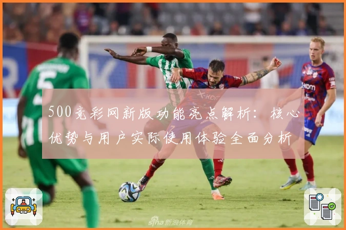 500竞彩网新版功能亮点解析：核心优势与用户实际使用体验全面分析