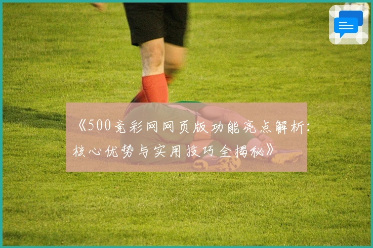 《500竞彩网网页版功能亮点解析：核心优势与实用技巧全揭秘》